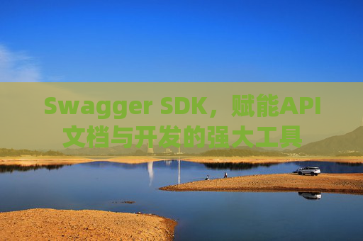 Swagger SDK，赋能API文档与开发的强大工具